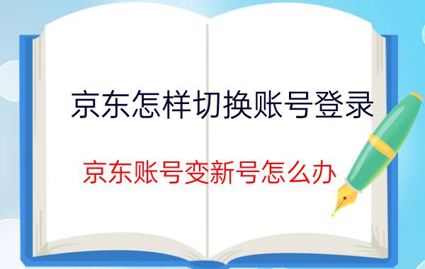 京东怎样切换账号登录 京东账号变新号怎么办？